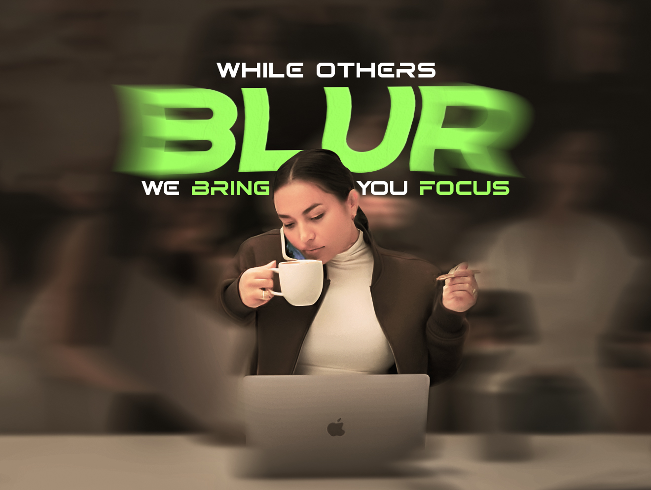 While others blur, we bring you focus